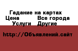 Гадание на картах › Цена ­ 500 - Все города Услуги » Другие   